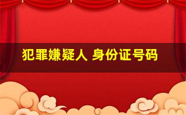 犯罪嫌疑人 身份证号码